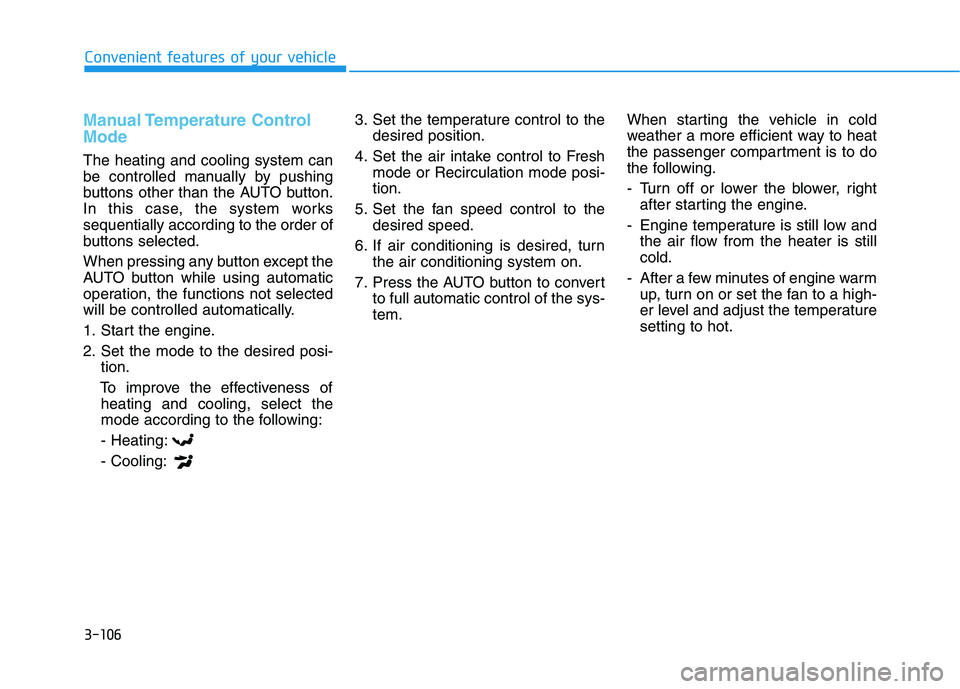 HYUNDAI VELOSTER 2021 Owners Manual 3-106
Convenient features of your vehicle
Manual Temperature Control
Mode
The heating and cooling system can
be controlled manually by pushing
buttons other than the AUTO button.
In this case, the sy HYUNDAI VELOSTER 2021 Owners Manual 3-106
Convenient features of your vehicle
Manual Temperature Control
Mode
The heating and cooling system can
be controlled manually by pushing
buttons other than the AUTO button.
In this case, the sy