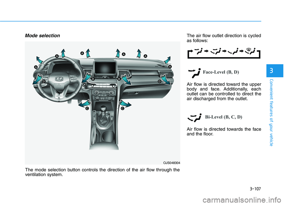 HYUNDAI VELOSTER 2021 Owners Manual 3-107
Convenient features of your vehicle
3
Mode selectionThe air flow outlet direction is cycled
as follows:
Face-Level (B, D)
Air flow is directed toward the upper
body and face. Additionally, each
HYUNDAI VELOSTER 2021 Owners Manual 3-107
Convenient features of your vehicle
3
Mode selectionThe air flow outlet direction is cycled
as follows:
Face-Level (B, D)
Air flow is directed toward the upper
body and face. Additionally, each