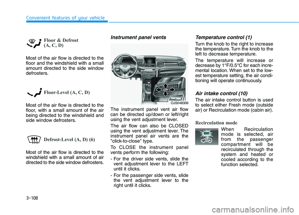 HYUNDAI VELOSTER 2021 Owners Manual 3-108
Convenient features of your vehicle
Floor & Defrost
(A, C, D)
Most of the air flow is directed to the
floor and the windshield with a small
amount directed to the side window
defrosters.
Floor- HYUNDAI VELOSTER 2021 Owners Manual 3-108
Convenient features of your vehicle
Floor & Defrost
(A, C, D)
Most of the air flow is directed to the
floor and the windshield with a small
amount directed to the side window
defrosters.
Floor-