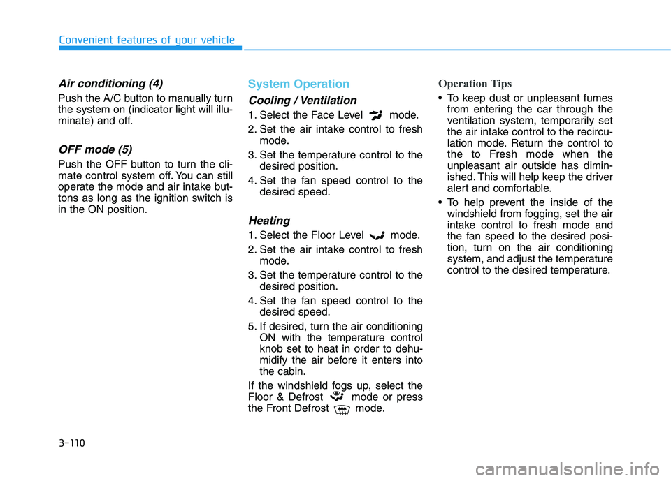 HYUNDAI VELOSTER 2021  Owners Manual 3-110
Convenient features of your vehicle
Air conditioning (4)
Push the A/C button to manually turn
the system on (indicator light will illu-
minate) and off.
OFF mode (5)
Push the OFF button to turn 