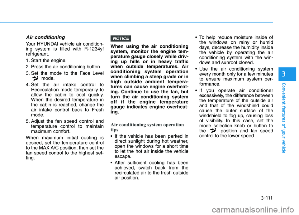 HYUNDAI VELOSTER 2021  Owners Manual 3-111
Convenient features of your vehicle
3
Air conditioning  
Your HYUNDAI vehicle air condition-
ing system is filled with R-1234yf
refrigerant.
1. Start the engine.
2. Press the air conditioning bu
