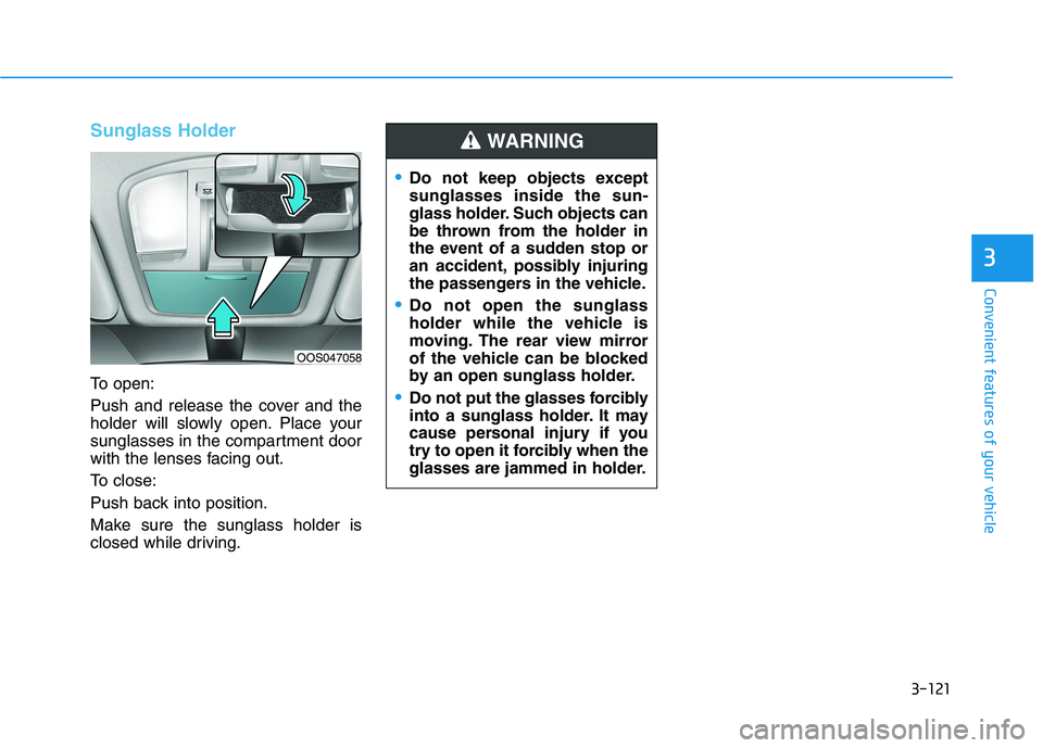HYUNDAI VELOSTER 2021 Owners Manual 3-121
Convenient features of your vehicle
3
Sunglass Holder
To open:
Push and release the cover and the
holder will slowly open. Place your
sunglasses in the compartment door
with the lenses facing ou HYUNDAI VELOSTER 2021 Owners Manual 3-121
Convenient features of your vehicle
3
Sunglass Holder
To open:
Push and release the cover and the
holder will slowly open. Place your
sunglasses in the compartment door
with the lenses facing ou