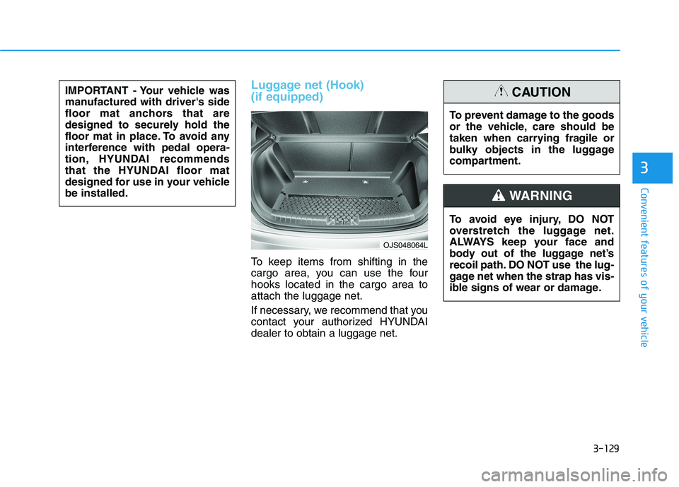 HYUNDAI VELOSTER 2021 Owners Manual 3-129
Convenient features of your vehicle
3
Luggage net (Hook)
(if equipped)
To keep items from shifting in the
cargo area, you can use the four
hooks located in the cargo area to
attach the luggage n HYUNDAI VELOSTER 2021 Owners Manual 3-129
Convenient features of your vehicle
3
Luggage net (Hook)
(if equipped)
To keep items from shifting in the
cargo area, you can use the four
hooks located in the cargo area to
attach the luggage n