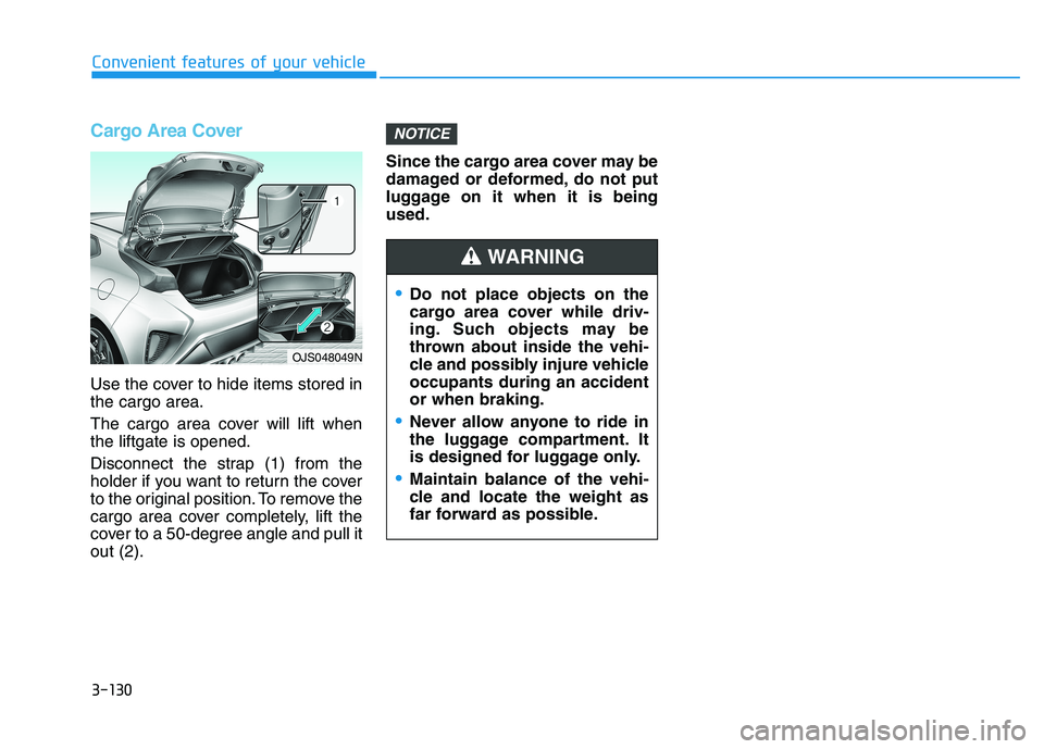 HYUNDAI VELOSTER 2021 Owners Manual Cargo Area Cover
Use the cover to hide items stored in
the cargo area.
The cargo area cover will lift when
the liftgate is opened.
Disconnect the strap (1) from the
holder if you want to return the co HYUNDAI VELOSTER 2021 Owners Manual Cargo Area Cover
Use the cover to hide items stored in
the cargo area.
The cargo area cover will lift when
the liftgate is opened.
Disconnect the strap (1) from the
holder if you want to return the co