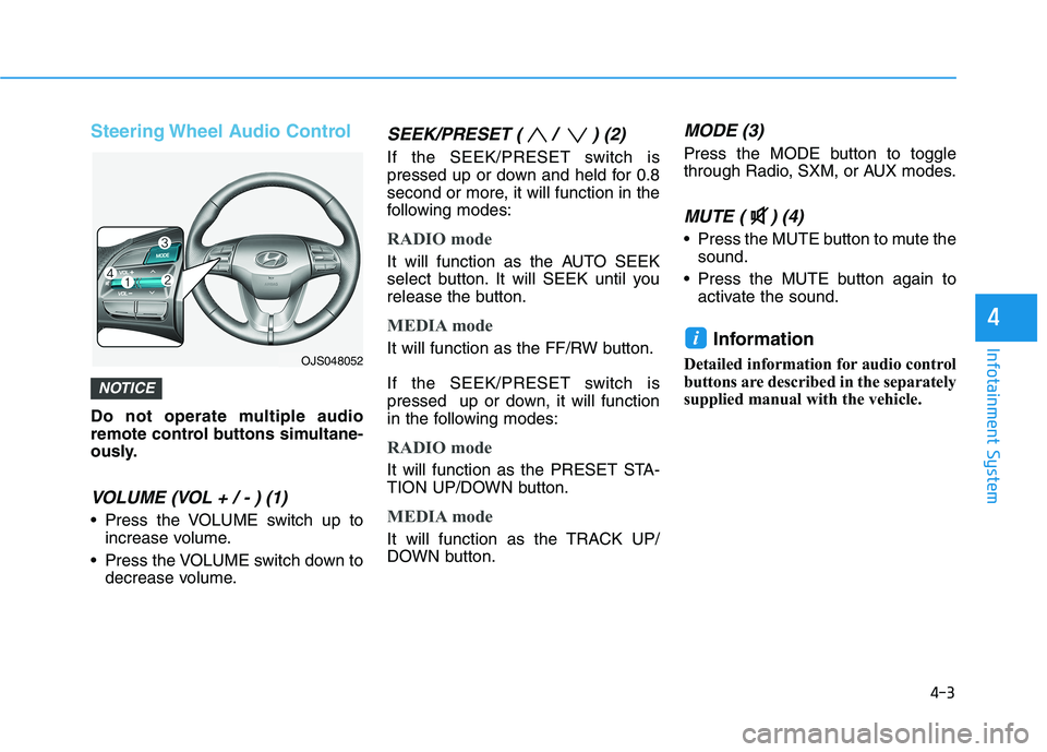 HYUNDAI VELOSTER 2021 Owners Manual 4-3
Infotainment System
4
Steering Wheel Audio Control
Do not operate multiple audio
remote control buttons simultane-
ously.
VOLUME (VOL + / - ) (1)
Press the VOLUME switch up to
increase volume.
P HYUNDAI VELOSTER 2021 Owners Manual 4-3
Infotainment System
4
Steering Wheel Audio Control
Do not operate multiple audio
remote control buttons simultane-
ously.
VOLUME (VOL + / - ) (1)
Press the VOLUME switch up to
increase volume.
P