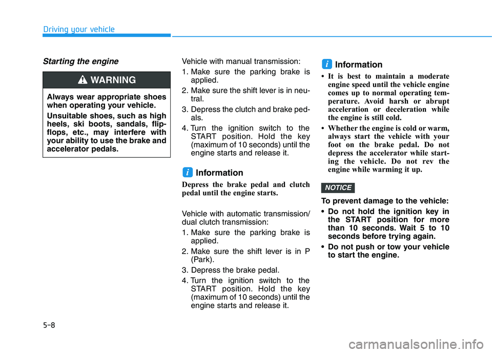 HYUNDAI VELOSTER 2021  Owners Manual 5-8
Starting the engine Vehicle with manual transmission:
1. Make sure the parking brake is
applied.
2. Make sure the shift lever is in neu-
tral.
3. Depress the clutch and brake ped-
als.
4. Turn the