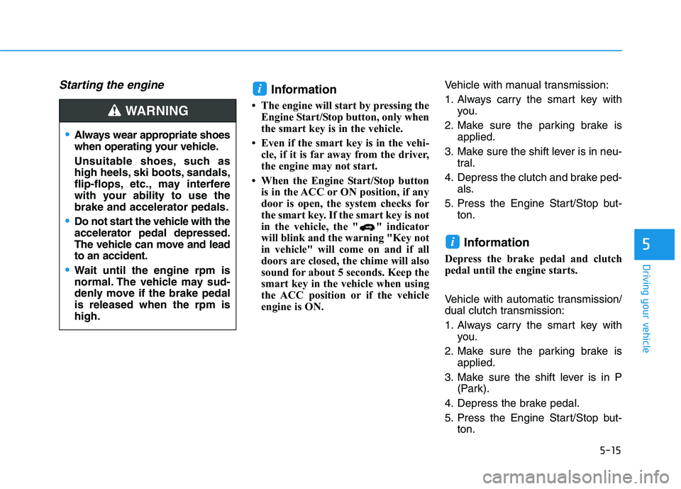 HYUNDAI VELOSTER 2021 Owners Manual 5-15
Driving your vehicle
5
Starting the engine Information
• The engine will start by pressing the
Engine Start/Stop button, only when
the smart key is in the vehicle.
• Even if the smart key is HYUNDAI VELOSTER 2021 Owners Manual 5-15
Driving your vehicle
5
Starting the engine Information
• The engine will start by pressing the
Engine Start/Stop button, only when
the smart key is in the vehicle.
• Even if the smart key is