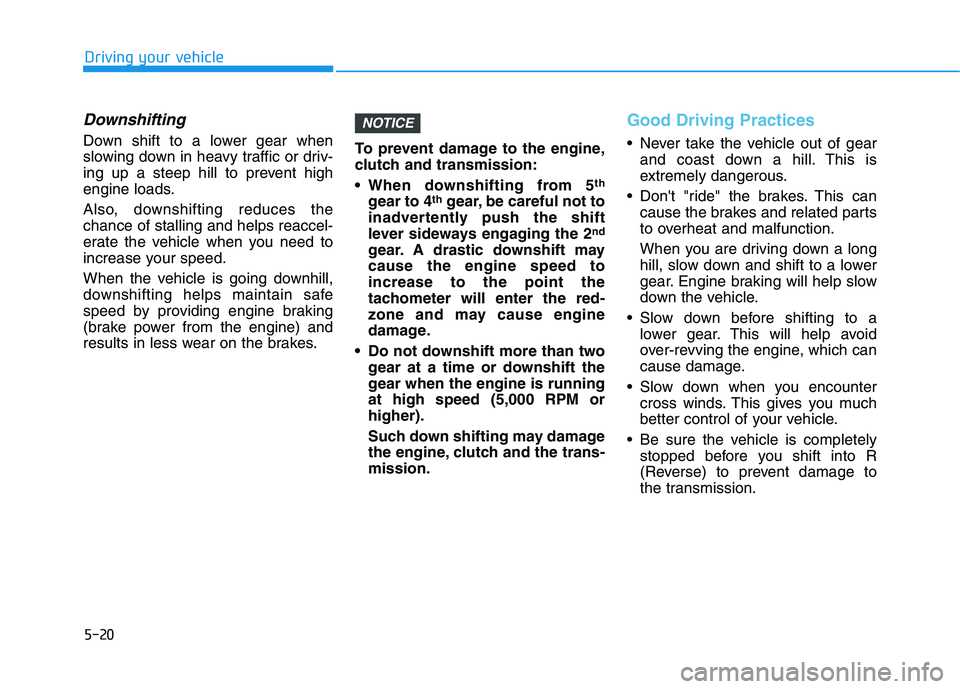 HYUNDAI VELOSTER 2021 Owners Manual 5-20
Downshifting
Down shift to a lower gear when
slowing down in heavy traffic or driv-
ing up a steep hill to prevent high
engine loads.
Also, downshifting reduces the
chance of stalling and helps r HYUNDAI VELOSTER 2021 Owners Manual 5-20
Downshifting
Down shift to a lower gear when
slowing down in heavy traffic or driv-
ing up a steep hill to prevent high
engine loads.
Also, downshifting reduces the
chance of stalling and helps r