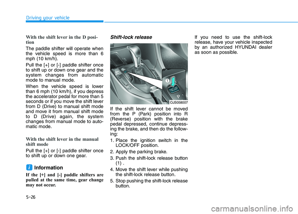 HYUNDAI VELOSTER 2021  Owners Manual 5-26
Driving your vehicle
With the shift lever in the D posi-
tion 
The paddle shifter will operate when
the vehicle speed is more than 6
mph (10 km/h).
Pull the [+] or [-] paddle shifter once
to shif