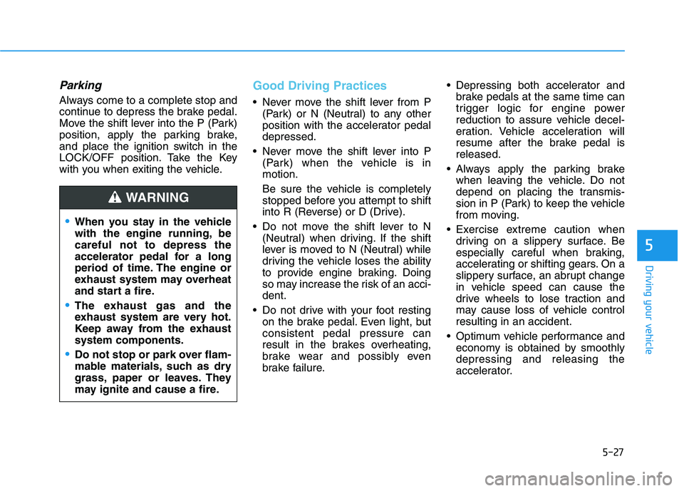 HYUNDAI VELOSTER 2021  Owners Manual 5-27
Driving your vehicle
5
Parking
Always come to a complete stop and
continue to depress the brake pedal.
Move the shift lever into the P (Park)
position, apply the parking brake,
and place the igni