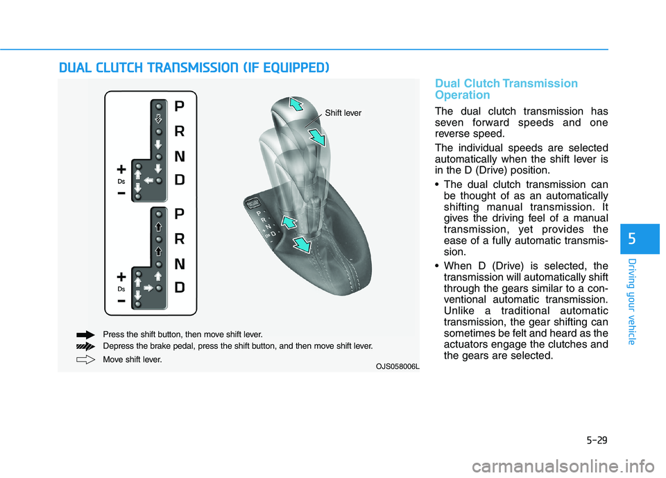HYUNDAI VELOSTER 2021 Owners Manual 5-29
Driving your vehicle
5
Dual Clutch Transmission
Operation
The dual clutch transmission has
seven forward speeds and one
reverse speed.
The individual speeds are selected
automatically when the sh HYUNDAI VELOSTER 2021 Owners Manual 5-29
Driving your vehicle
5
Dual Clutch Transmission
Operation
The dual clutch transmission has
seven forward speeds and one
reverse speed.
The individual speeds are selected
automatically when the sh
