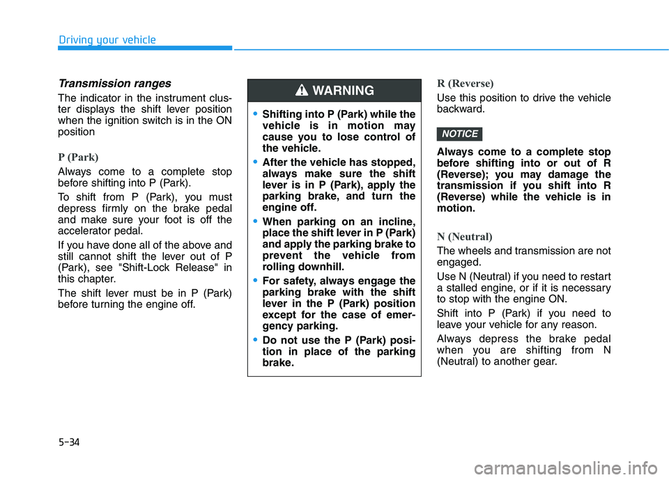HYUNDAI VELOSTER 2021 Owners Manual 5-34
Driving your vehicle
Transmission ranges
The indicator in the instrument clus-
ter displays the shift lever position
when the ignition switch is in the ON
position
P (Park)
Always come to a comp HYUNDAI VELOSTER 2021 Owners Manual 5-34
Driving your vehicle
Transmission ranges
The indicator in the instrument clus-
ter displays the shift lever position
when the ignition switch is in the ON
position
P (Park)
Always come to a comp