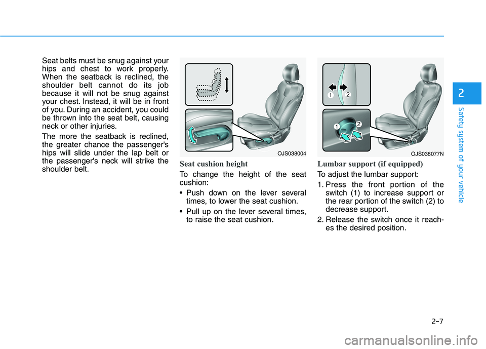 HYUNDAI VELOSTER 2021 Owners Manual 2-7
Safety system of your vehicle
2
Seat belts must be snug against your
hips and chest to work properly.
When the seatback is reclined, the
shoulder belt cannot do its job
because it will not be snug