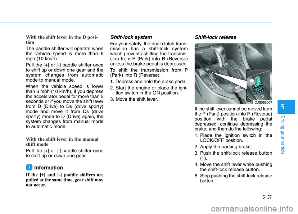HYUNDAI VELOSTER 2021  Owners Manual 5-37
Driving your vehicle
5
With the shift lever in the D posi-
tion 
The paddle shifter will operate when
the vehicle speed is more than 6
mph (10 km/h).
Pull the [+] or [-] paddle shifter once
to sh