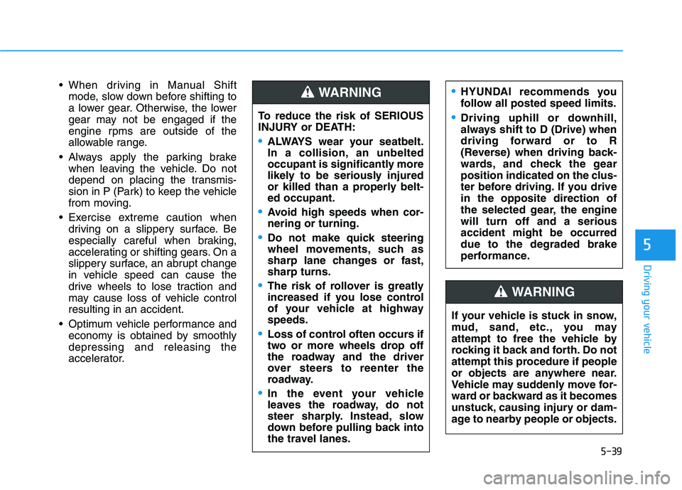 HYUNDAI VELOSTER 2021 Owners Manual 5-39
Driving your vehicle
When driving in Manual Shift
mode, slow down before shifting to
a lower gear. Otherwise, the lower
gear may not be engaged if the
engine rpms are outside of the
allowable ra HYUNDAI VELOSTER 2021 Owners Manual 5-39
Driving your vehicle
When driving in Manual Shift
mode, slow down before shifting to
a lower gear. Otherwise, the lower
gear may not be engaged if the
engine rpms are outside of the
allowable ra