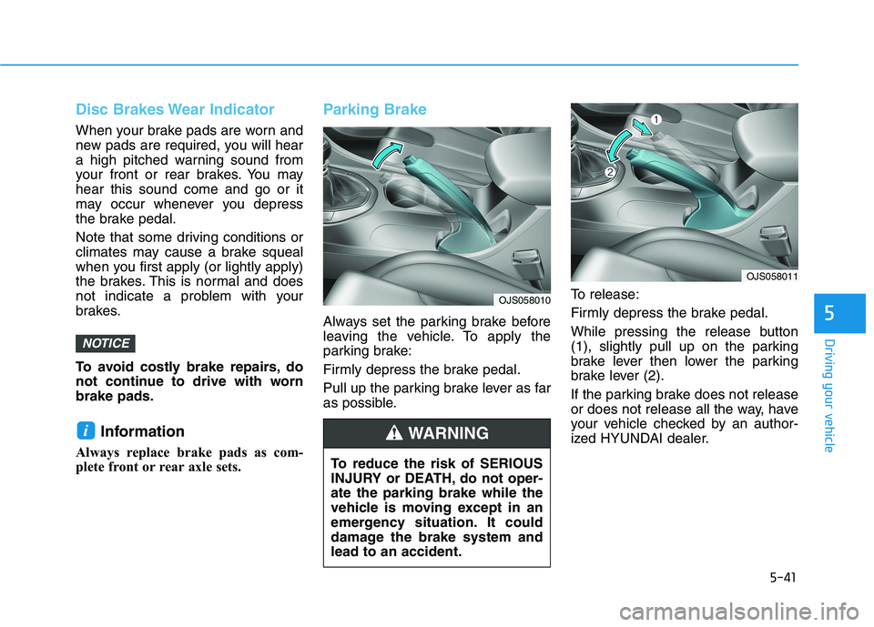 HYUNDAI VELOSTER 2021 Owners Manual 5-41
Driving your vehicle
5
Disc Brakes Wear Indicator
When your brake pads are worn and
new pads are required, you will hear
a high pitched warning sound from
your front or rear brakes. You may
hear HYUNDAI VELOSTER 2021 Owners Manual 5-41
Driving your vehicle
5
Disc Brakes Wear Indicator
When your brake pads are worn and
new pads are required, you will hear
a high pitched warning sound from
your front or rear brakes. You may
hear