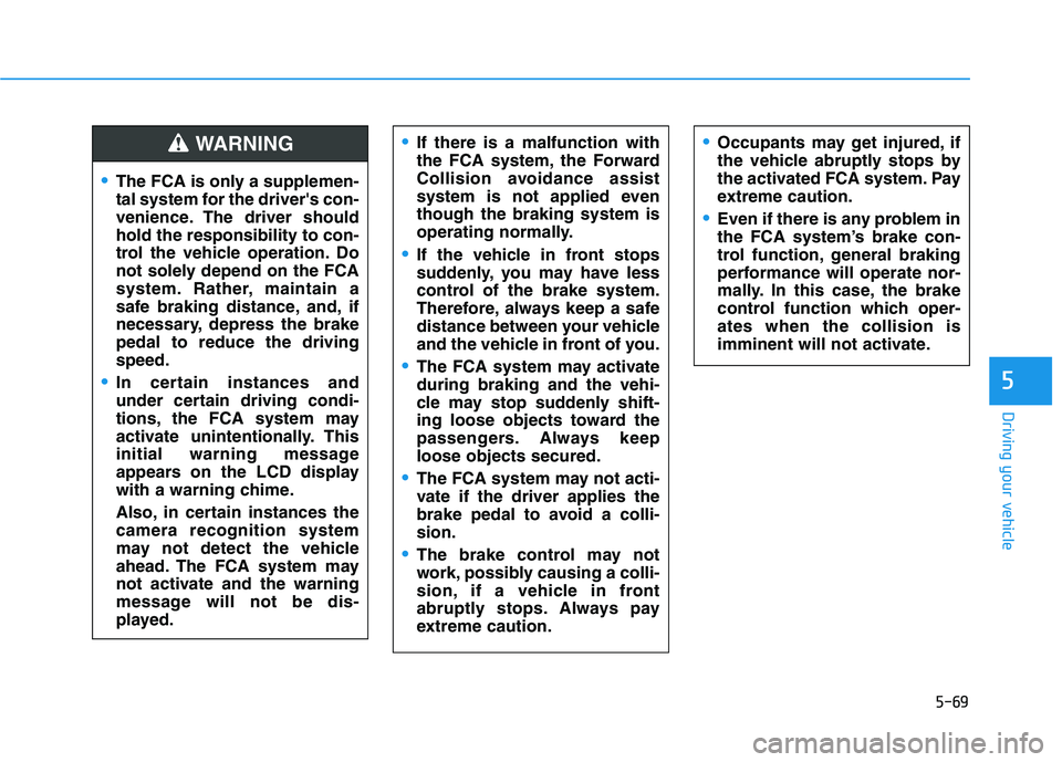 HYUNDAI VELOSTER 2021 Owners Manual 5-69
Driving your vehicle
5
Occupants may get injured, if
the vehicle abruptly stops by
the activated FCA system. Pay
extreme caution.
Even if there is any problem in
the FCA system’s brake con-
tro HYUNDAI VELOSTER 2021 Owners Manual 5-69
Driving your vehicle
5
Occupants may get injured, if
the vehicle abruptly stops by
the activated FCA system. Pay
extreme caution.
Even if there is any problem in
the FCA system’s brake con-
tro