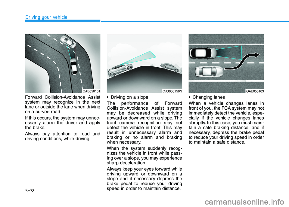 HYUNDAI VELOSTER 2021 Owners Manual 5-72
Driving your vehicle
Forward Collision-Avoidance Assist
system may recognize in the next
lane or outside the lane when driving
on a curved road.
If this occurs, the system may unnec-
essarily ala HYUNDAI VELOSTER 2021 Owners Manual 5-72
Driving your vehicle
Forward Collision-Avoidance Assist
system may recognize in the next
lane or outside the lane when driving
on a curved road.
If this occurs, the system may unnec-
essarily ala
