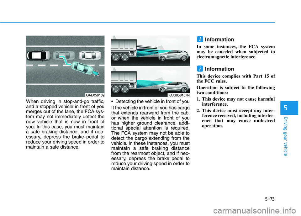 HYUNDAI VELOSTER 2021 Owners Manual 5-73
Driving your vehicle
5
When driving in stop-and-go traffic,
and a stopped vehicle in front of you
merges out of the lane, the FCA sys-
tem may not immediately detect the
new vehicle that is now i HYUNDAI VELOSTER 2021 Owners Manual 5-73
Driving your vehicle
5
When driving in stop-and-go traffic,
and a stopped vehicle in front of you
merges out of the lane, the FCA sys-
tem may not immediately detect the
new vehicle that is now i