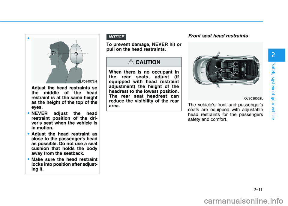 HYUNDAI VELOSTER 2021 Owners Manual 2-11
Safety system of your vehicle
To prevent damage, NEVER hit or
pull on the head restraints.
Front seat head restraints
The vehicles front and passengers
seats are equipped with adjustable
head r