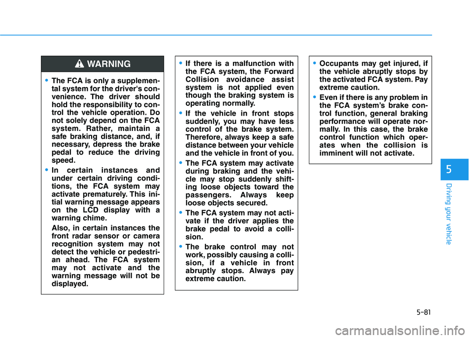 HYUNDAI VELOSTER 2021 Owners Manual 5-81
Driving your vehicle
5
Occupants may get injured, if
the vehicle abruptly stops by
the activated FCA system. Pay
extreme caution.
Even if there is any problem in
the FCA system’s brake con-
tro HYUNDAI VELOSTER 2021 Owners Manual 5-81
Driving your vehicle
5
Occupants may get injured, if
the vehicle abruptly stops by
the activated FCA system. Pay
extreme caution.
Even if there is any problem in
the FCA system’s brake con-
tro