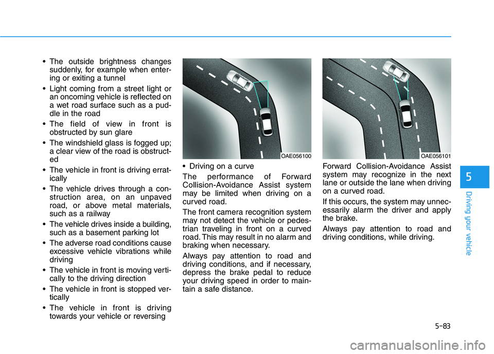HYUNDAI VELOSTER 2021 Owners Manual 5-83
Driving your vehicle
5
The outside brightness changes
suddenly, for example when enter-
ing or exiting a tunnel
Light coming from a street light or
an oncoming vehicle is reflected on
a wet roa HYUNDAI VELOSTER 2021 Owners Manual 5-83
Driving your vehicle
5
The outside brightness changes
suddenly, for example when enter-
ing or exiting a tunnel
Light coming from a street light or
an oncoming vehicle is reflected on
a wet roa
