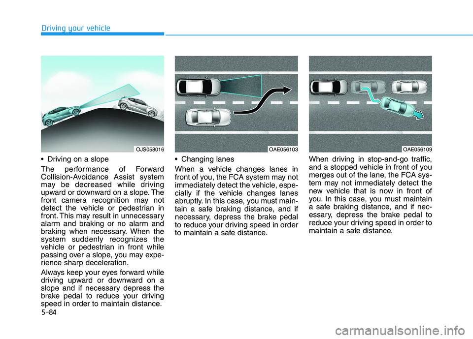 HYUNDAI VELOSTER 2021 Owners Manual 5-84
Driving your vehicle
Driving on a slope
The performance of Forward
Collision-Avoidance Assist system
may be decreased while driving
upward or downward on a slope. The
front camera recognition ma HYUNDAI VELOSTER 2021 Owners Manual 5-84
Driving your vehicle
Driving on a slope
The performance of Forward
Collision-Avoidance Assist system
may be decreased while driving
upward or downward on a slope. The
front camera recognition ma