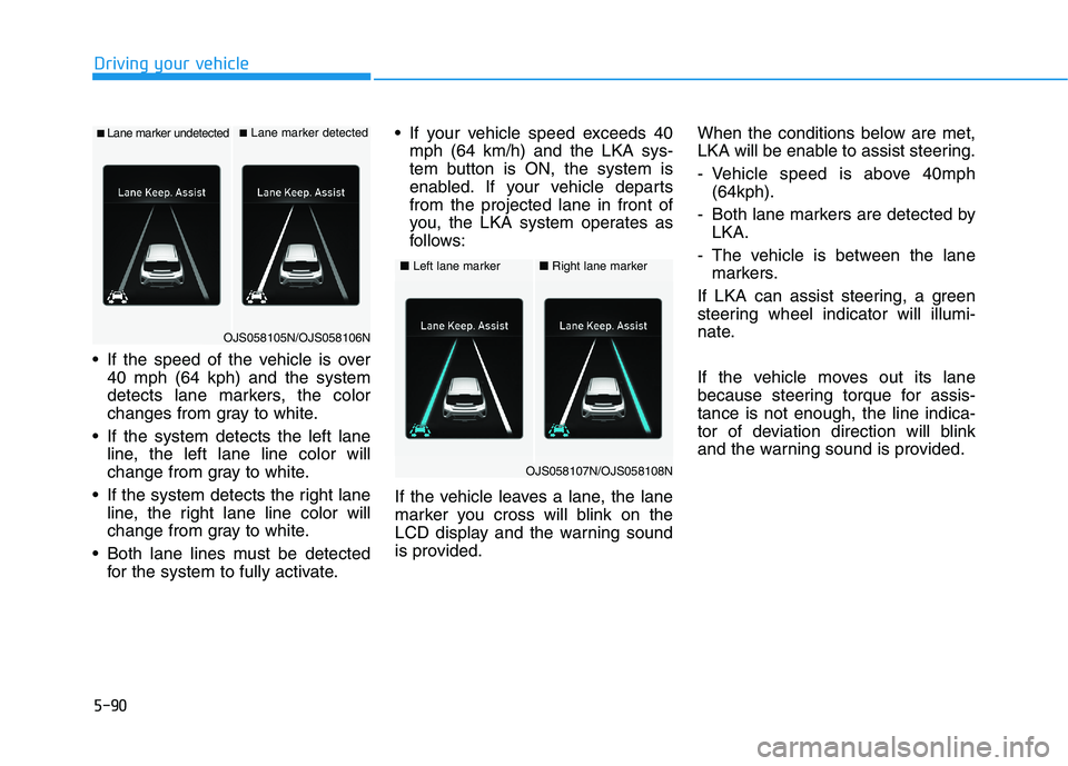 HYUNDAI VELOSTER 2021 Owners Manual 5-90
Driving your vehicle
If the speed of the vehicle is over
40 mph (64 kph) and the system
detects lane markers, the color
changes from gray to white.
If the system detects the left lane
line, the HYUNDAI VELOSTER 2021 Owners Manual 5-90
Driving your vehicle
If the speed of the vehicle is over
40 mph (64 kph) and the system
detects lane markers, the color
changes from gray to white.
If the system detects the left lane
line, the