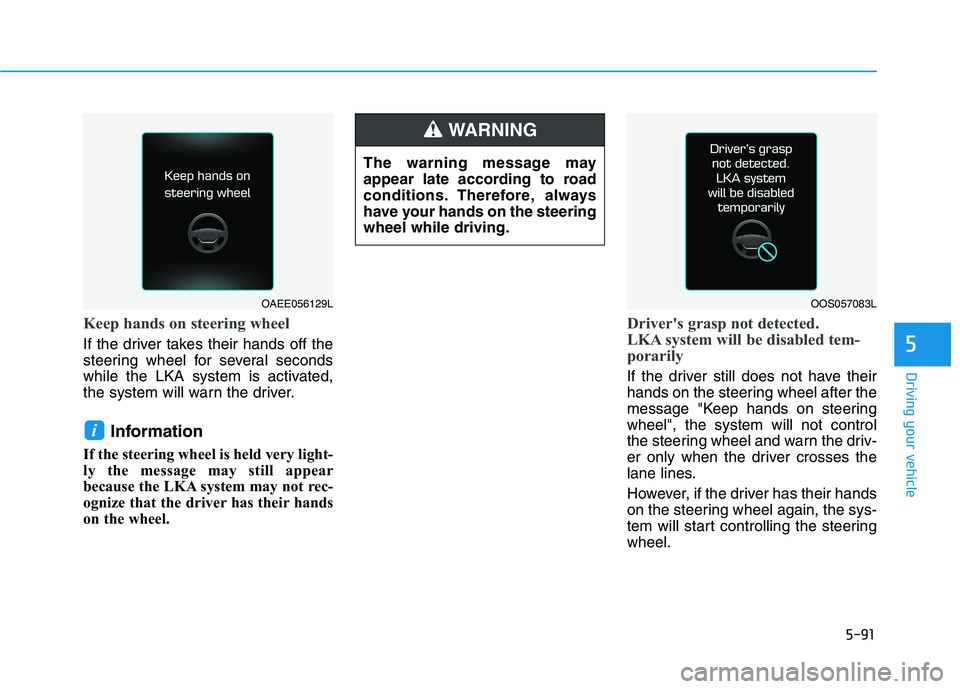 HYUNDAI VELOSTER 2021 Owners Manual 5-91
Driving your vehicle
5
Keep hands on steering wheel
If the driver takes their hands off the
steering wheel for several seconds
while the LKA system is activated,
the system will warn the driver.
HYUNDAI VELOSTER 2021 Owners Manual 5-91
Driving your vehicle
5
Keep hands on steering wheel
If the driver takes their hands off the
steering wheel for several seconds
while the LKA system is activated,
the system will warn the driver.