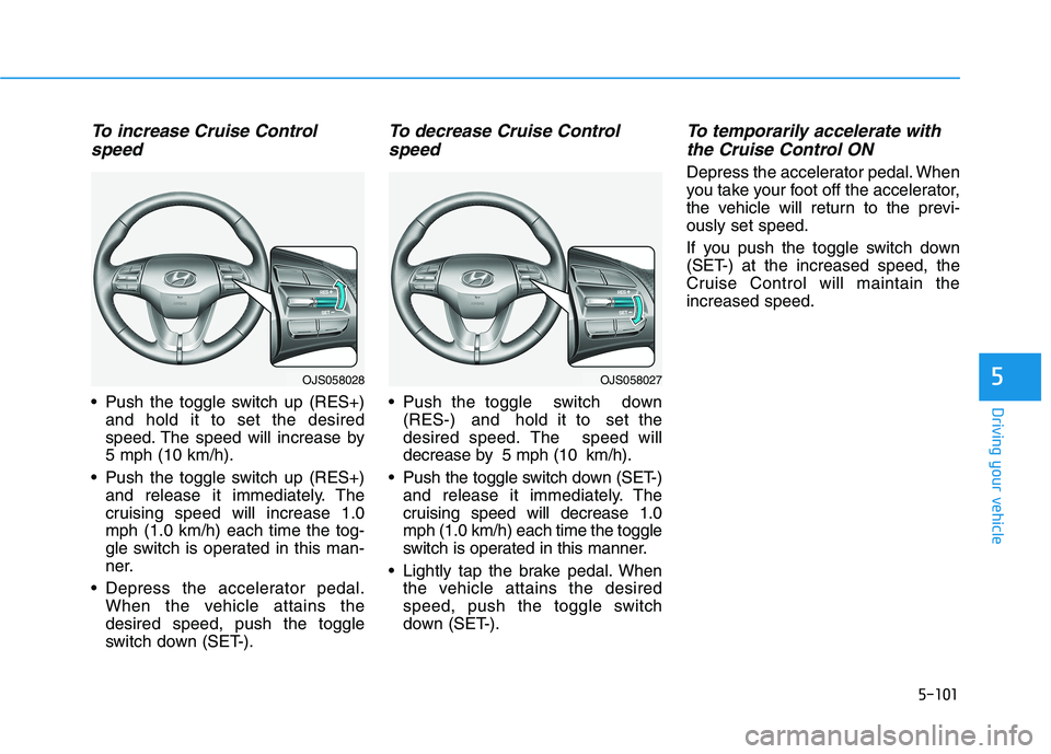 HYUNDAI VELOSTER 2021 Owners Manual 5-101
Driving your vehicle
5
To increase Cruise Control
speed
Push the toggle switch up (RES+)
and hold it to set the desired
speed. The speed will increase by
5 mph (10 km/h).
Push the toggle swit HYUNDAI VELOSTER 2021 Owners Manual 5-101
Driving your vehicle
5
To increase Cruise Control
speed
Push the toggle switch up (RES+)
and hold it to set the desired
speed. The speed will increase by
5 mph (10 km/h).
Push the toggle swit
