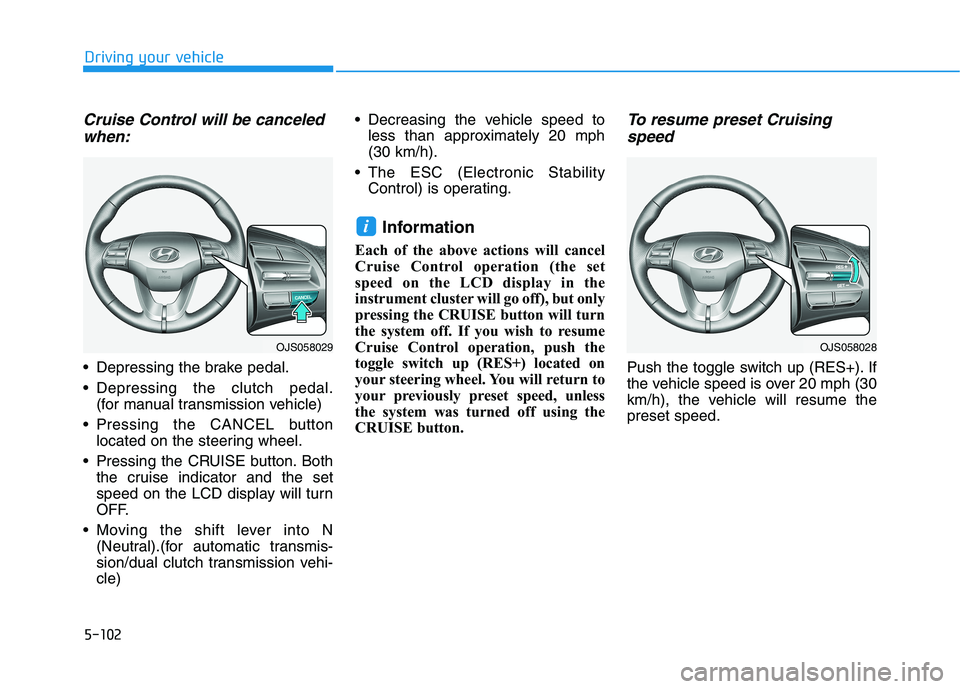 HYUNDAI VELOSTER 2021 Owners Manual 5-102
Driving your vehicle
Cruise Control will be canceled
when:
Depressing the brake pedal.
Depressing the clutch pedal.
(for manual transmission vehicle)
Pressing the CANCEL button
located on the HYUNDAI VELOSTER 2021 Owners Manual 5-102
Driving your vehicle
Cruise Control will be canceled
when:
Depressing the brake pedal.
Depressing the clutch pedal.
(for manual transmission vehicle)
Pressing the CANCEL button
located on the