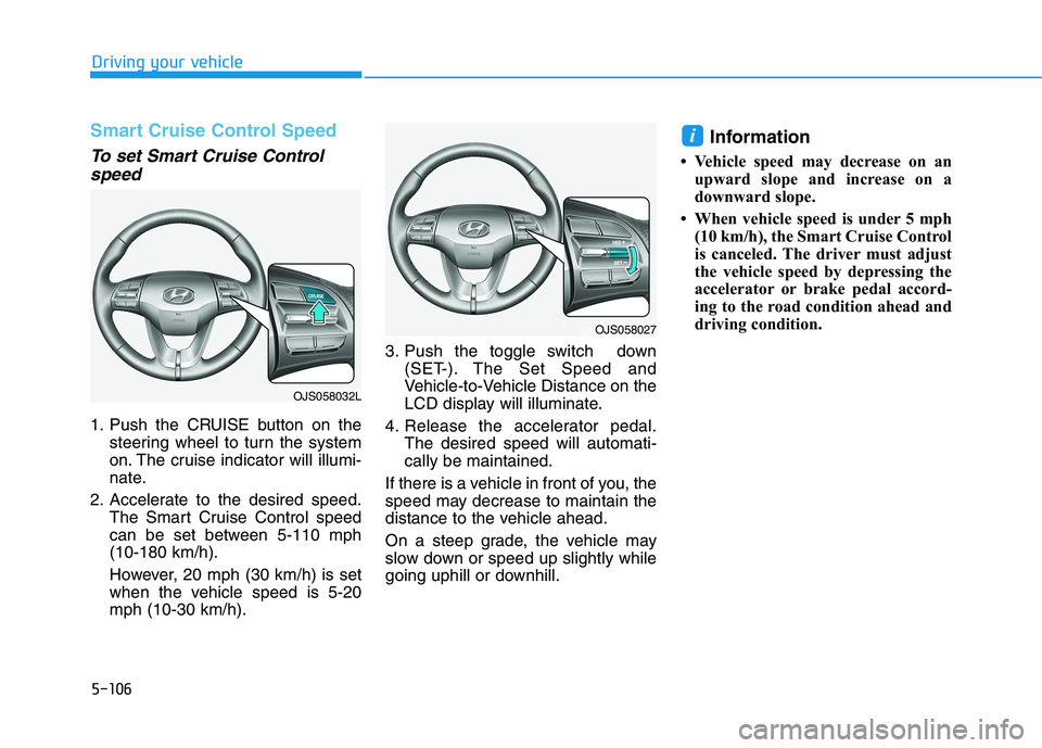 HYUNDAI VELOSTER 2021 Owners Manual 5-106
Driving your vehicle
Smart Cruise Control Speed
To set Smart Cruise Control
speed
1. Push the CRUISE button on the
steering wheel to turn the system
on. The cruise indicator will illumi-
nate.
2 HYUNDAI VELOSTER 2021 Owners Manual 5-106
Driving your vehicle
Smart Cruise Control Speed
To set Smart Cruise Control
speed
1. Push the CRUISE button on the
steering wheel to turn the system
on. The cruise indicator will illumi-
nate.
2