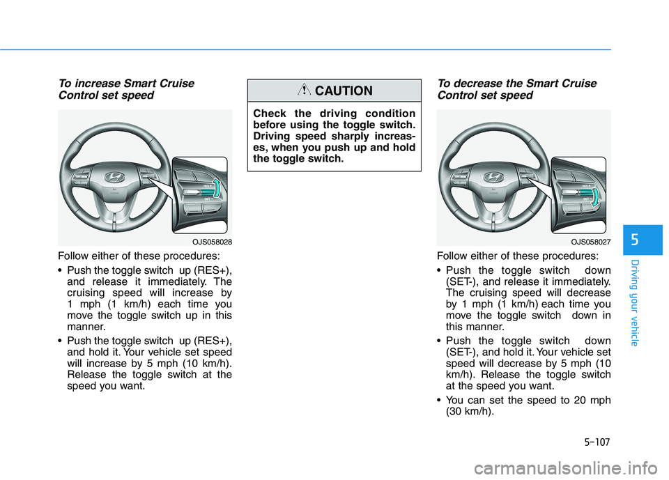 HYUNDAI VELOSTER 2021 Owners Manual 5-107
Driving your vehicle
5
To increase Smart Cruise
Control set speed
Follow either of these procedures:
Push the toggle switch up (RES+),
and release it immediately. The
cruising speed will incre HYUNDAI VELOSTER 2021 Owners Manual 5-107
Driving your vehicle
5
To increase Smart Cruise
Control set speed
Follow either of these procedures:
Push the toggle switch up (RES+),
and release it immediately. The
cruising speed will incre