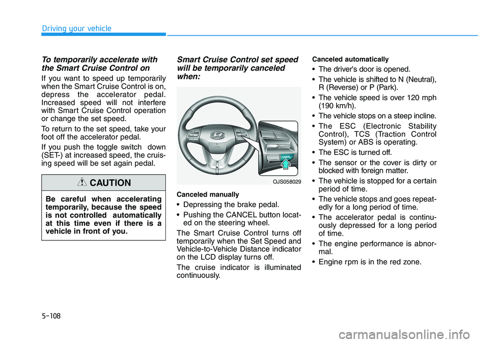 HYUNDAI VELOSTER 2021 Owners Manual 5-108
Driving your vehicle
To temporarily accelerate with
the Smart Cruise Control on
If you want to speed up temporarily
when the Smart Cruise Control is on,
depress the accelerator pedal.
Increased HYUNDAI VELOSTER 2021 Owners Manual 5-108
Driving your vehicle
To temporarily accelerate with
the Smart Cruise Control on
If you want to speed up temporarily
when the Smart Cruise Control is on,
depress the accelerator pedal.
Increased