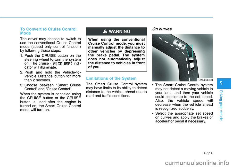 HYUNDAI VELOSTER 2021 Owners Manual 5-115
Driving your vehicle
5
To Convert to Cruise Control
Mode
The driver may choose to switch to
use the conventional Cruise Control
mode (speed only control function)
by following these steps:
1. Pu HYUNDAI VELOSTER 2021 Owners Manual 5-115
Driving your vehicle
5
To Convert to Cruise Control
Mode
The driver may choose to switch to
use the conventional Cruise Control
mode (speed only control function)
by following these steps:
1. Pu