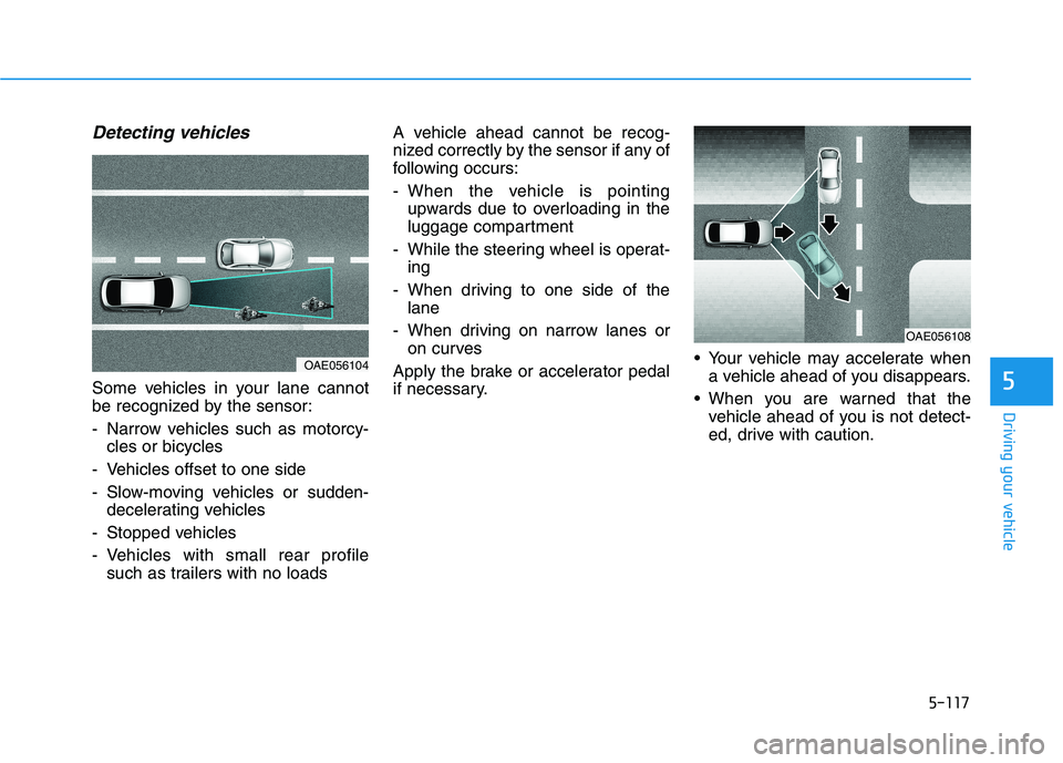 HYUNDAI VELOSTER 2021 Owners Manual 5-117
Driving your vehicle
5
Detecting vehicles
Some vehicles in your lane cannot
be recognized by the sensor:
- Narrow vehicles such as motorcy-
cles or bicycles
- Vehicles offset to one side
- Slow- HYUNDAI VELOSTER 2021 Owners Manual 5-117
Driving your vehicle
5
Detecting vehicles
Some vehicles in your lane cannot
be recognized by the sensor:
- Narrow vehicles such as motorcy-
cles or bicycles
- Vehicles offset to one side
- Slow-