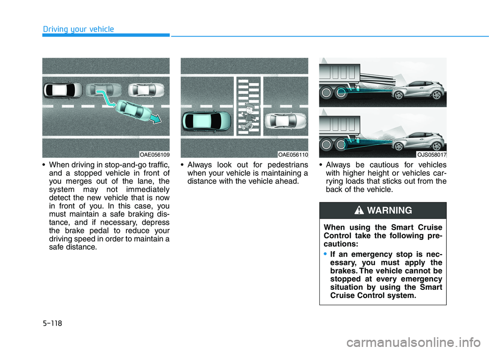 HYUNDAI VELOSTER 2021 Owners Manual 5-118
Driving your vehicle
When driving in stop-and-go traffic,
and a stopped vehicle in front of
you merges out of the lane, the
system may not immediately
detect the new vehicle that is now
in fron HYUNDAI VELOSTER 2021 Owners Manual 5-118
Driving your vehicle
When driving in stop-and-go traffic,
and a stopped vehicle in front of
you merges out of the lane, the
system may not immediately
detect the new vehicle that is now
in fron