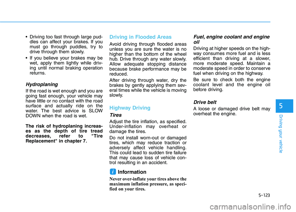 HYUNDAI VELOSTER 2021  Owners Manual 5-123
Driving your vehicle
5
 Driving too fast through large pud-
dles can affect your brakes. If you
must go through puddles, try to
drive through them slowly.
 If you believe your brakes may be
wet,