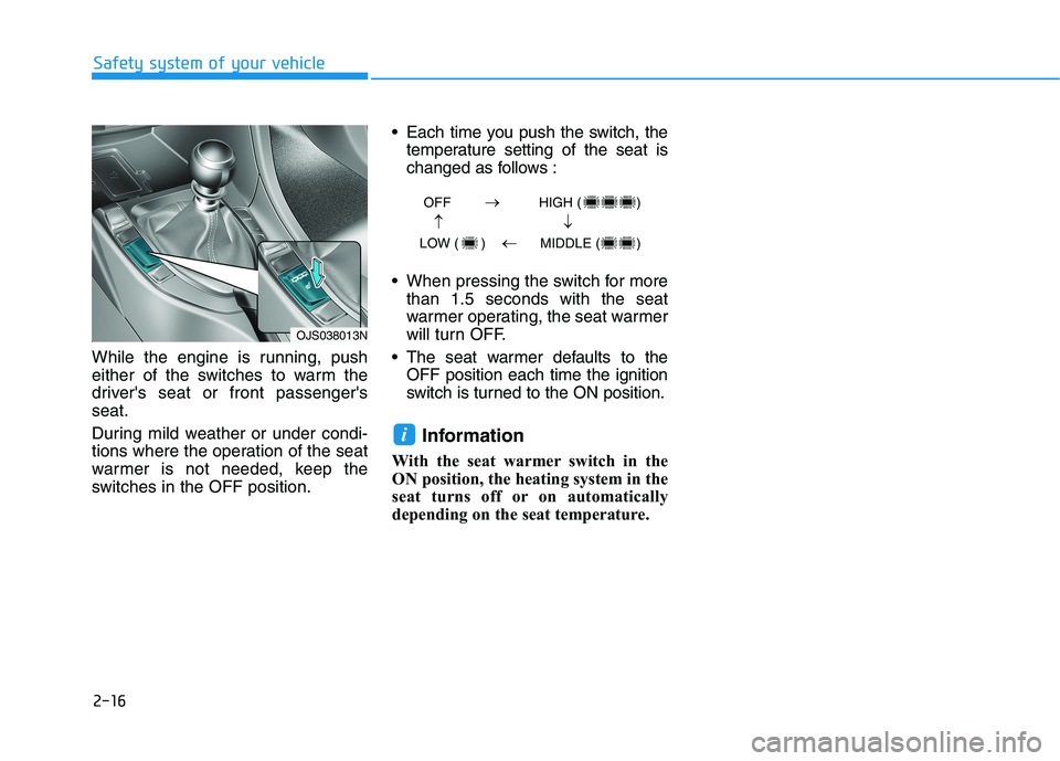 HYUNDAI VELOSTER 2021  Owners Manual 2-16
Safety system of your vehicle
While the engine is running, push
either of the switches to warm the
drivers seat or front passengers
seat.
During mild weather or under condi-
tions where the ope