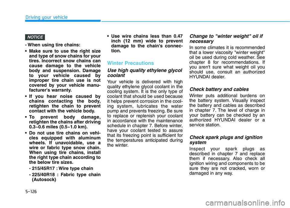 HYUNDAI VELOSTER 2021  Owners Manual 5-126
Driving your vehicle
- When using tire chains:
 Make sure to use the right size
and type of snow chains for your
tires. Incorrect snow chains can
cause damage to the vehicle
body and suspension.
