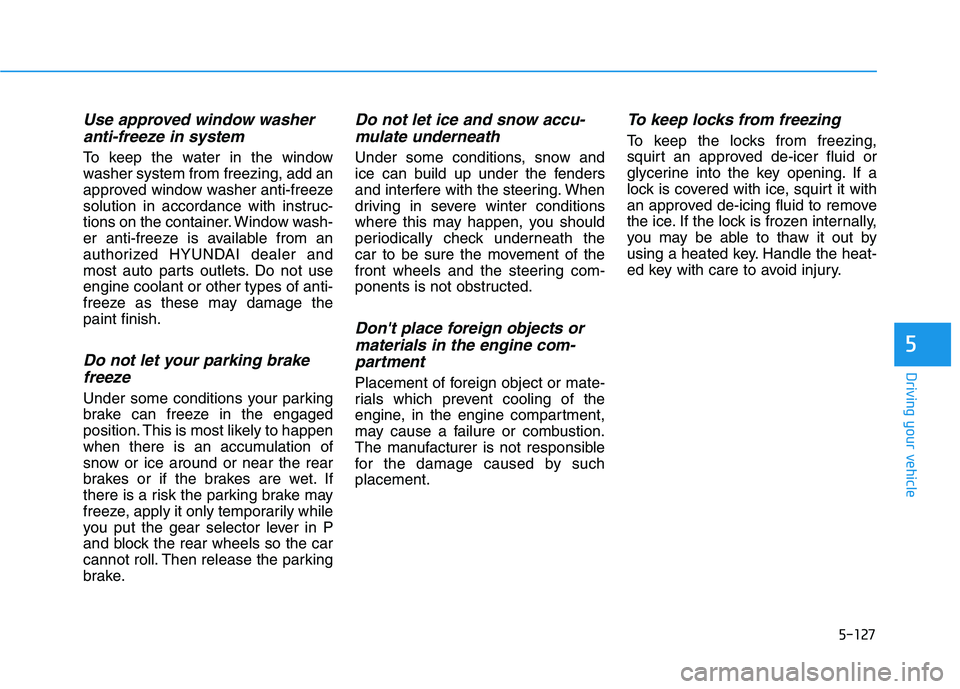 HYUNDAI VELOSTER 2021 Owners Manual 5-127
Driving your vehicle
5
Use approved window washer
anti-freeze in system
To keep the water in the window
washer system from freezing, add an
approved window washer anti-freeze
solution in accorda HYUNDAI VELOSTER 2021 Owners Manual 5-127
Driving your vehicle
5
Use approved window washer
anti-freeze in system
To keep the water in the window
washer system from freezing, add an
approved window washer anti-freeze
solution in accorda