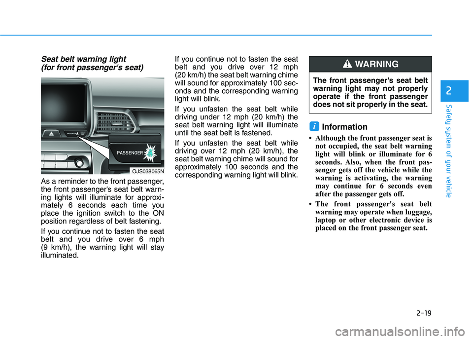 HYUNDAI VELOSTER 2021 Owners Guide 2-19
Safety system of your vehicle
2
Seat belt warning light 
(for front passengers seat) 
As a reminder to the front passenger,
the front passengers seat belt warn-
ing lights will illuminate for a