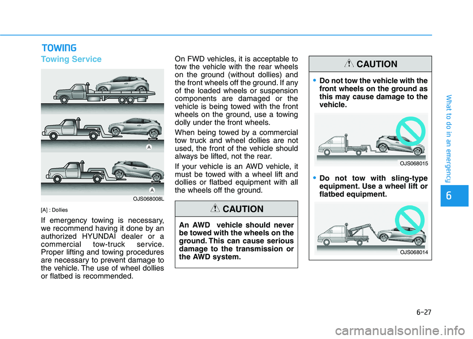 HYUNDAI VELOSTER 2021  Owners Manual 6-27
What to do in an emergency
6
Towing Service
[A] : Dollies
If emergency towing is necessary,
we recommend having it done by an
authorized HYUNDAI dealer or a
commercial tow-truck service.
Proper l