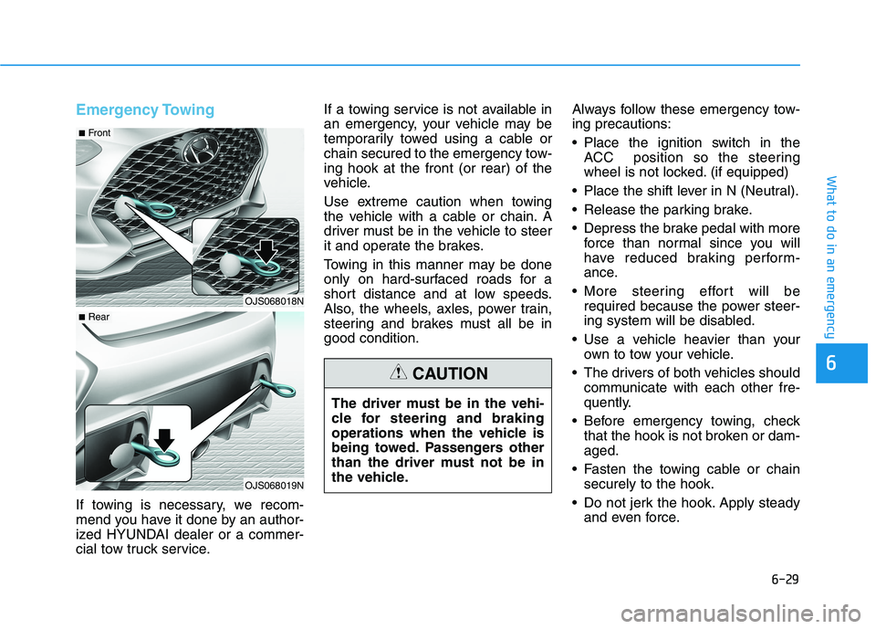HYUNDAI VELOSTER 2021  Owners Manual 6-29
What to do in an emergency
6
Emergency Towing 
If towing is necessary, we recom-
mend you have it done by an author-
ized HYUNDAI dealer or a commer-
cial tow truck service.If a towing service is