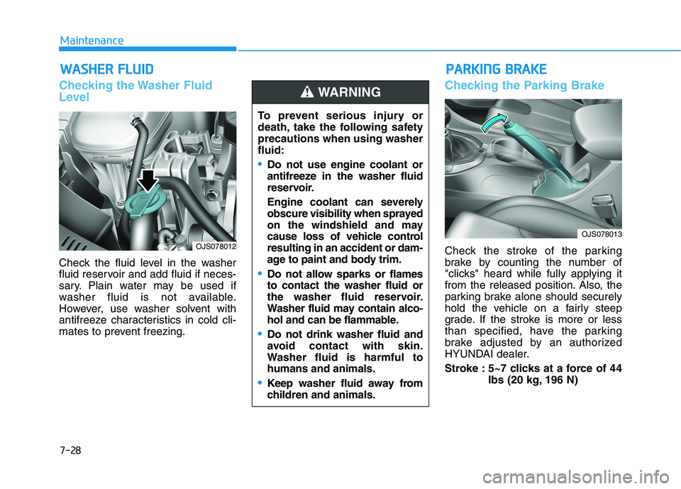 HYUNDAI VELOSTER 2021  Owners Manual 7-28
Maintenance
W WA
AS
SH
HE
ER
R 
 F
FL
LU
UI
ID
D
Checking the Washer Fluid
Level
Check the fluid level in the washer
fluid reservoir and add fluid if neces-
sary. Plain water may be used if
washe