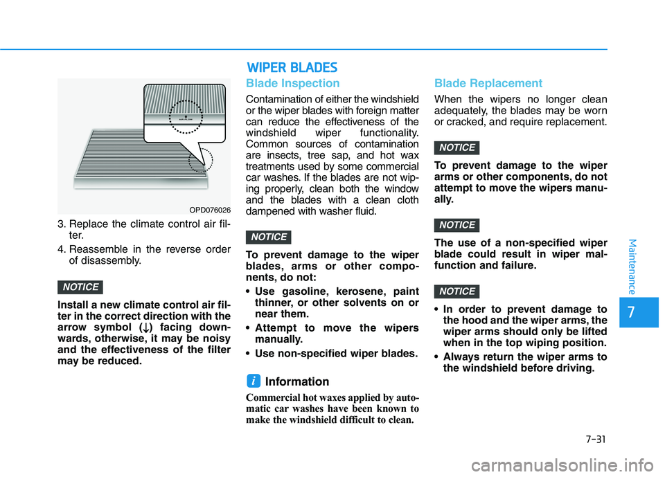 HYUNDAI VELOSTER 2021  Owners Manual 7-31
7
Maintenance
3. Replace the climate control air fil-
ter.
4. Reassemble in the reverse order
of disassembly.
Install a new climate control air fil-
ter in the correct direction with the
arrow sy