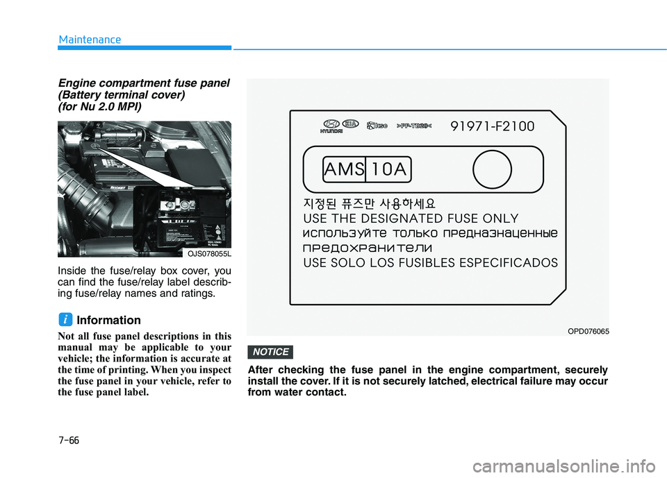 HYUNDAI VELOSTER 2021 Owners Manual 7-66
Maintenance
Engine compartment fuse panel
(Battery terminal cover)
(for Nu 2.0 MPI)
Inside the fuse/relay box cover, you
can find the fuse/relay label describ-
ing fuse/relay names and ratings.
HYUNDAI VELOSTER 2021 Owners Manual 7-66
Maintenance
Engine compartment fuse panel
(Battery terminal cover)
(for Nu 2.0 MPI)
Inside the fuse/relay box cover, you
can find the fuse/relay label describ-
ing fuse/relay names and ratings.