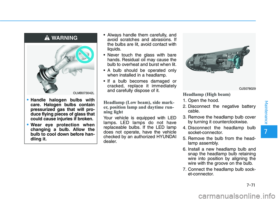 HYUNDAI VELOSTER 2021 Owners Manual 7-71
7
Maintenance
Always handle them carefully, and
avoid scratches and abrasions. If
the bulbs are lit, avoid contact with
liquids.
Never touch the glass with bare
hands. Residual oil may cause th HYUNDAI VELOSTER 2021 Owners Manual 7-71
7
Maintenance
Always handle them carefully, and
avoid scratches and abrasions. If
the bulbs are lit, avoid contact with
liquids.
Never touch the glass with bare
hands. Residual oil may cause th