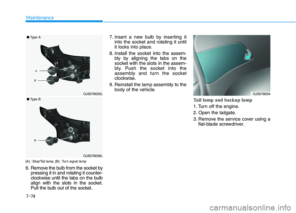 HYUNDAI VELOSTER 2021  Owners Manual 7-74
Maintenance
[A] : Stop/Tail lamp, [B] : Turn signal lamp
6. Remove the bulb from the socket by
pressing it in and rotating it counter-
clockwise until the tabs on the bulb
align with the slots in