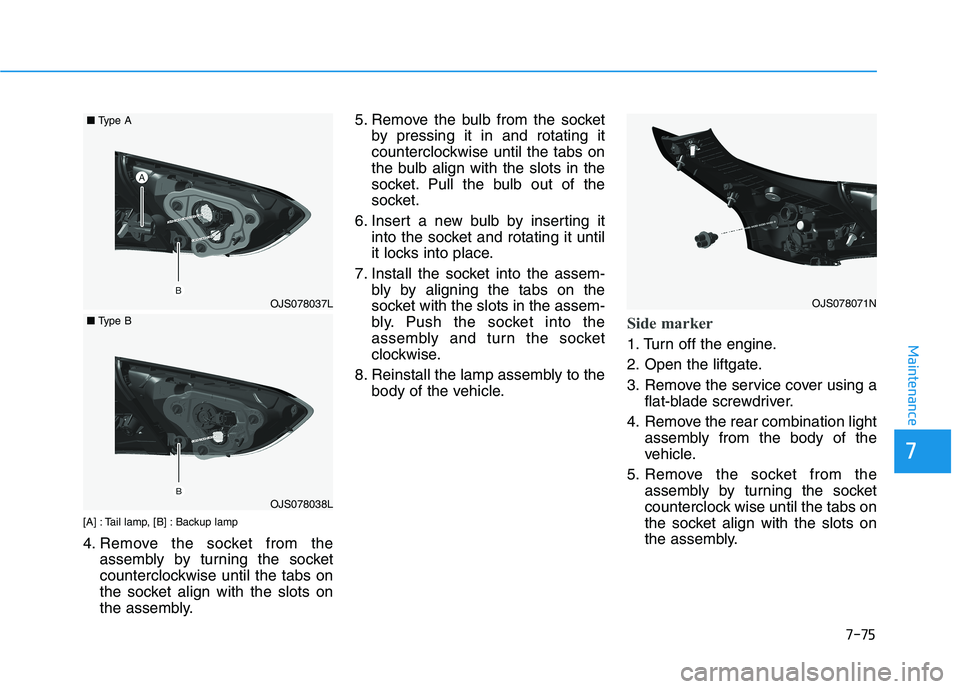 HYUNDAI VELOSTER 2021  Owners Manual 7-75
7
Maintenance
[A] : Tail lamp, [B] : Backup lamp
4. Remove the socket from the
assembly by turning the socket
counterclockwise until the tabs on
the socket align with the slots on
the assembly.5.